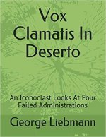 Vox Clamatis In Deserto: An Iconoclast Looks At Four Failed Administrations