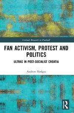 Fan Activism, Protest and Politics:Ultras in Post-Socialist Croatia