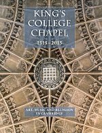 King’s College Chapel 1515-2015 Art, Music and Religion in Cambridge
